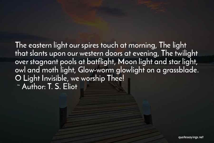 T. S. Eliot Quotes: The Eastern Light Our Spires Touch At Morning, The Light That Slants Upon Our Western Doors At Evening, The Twilight