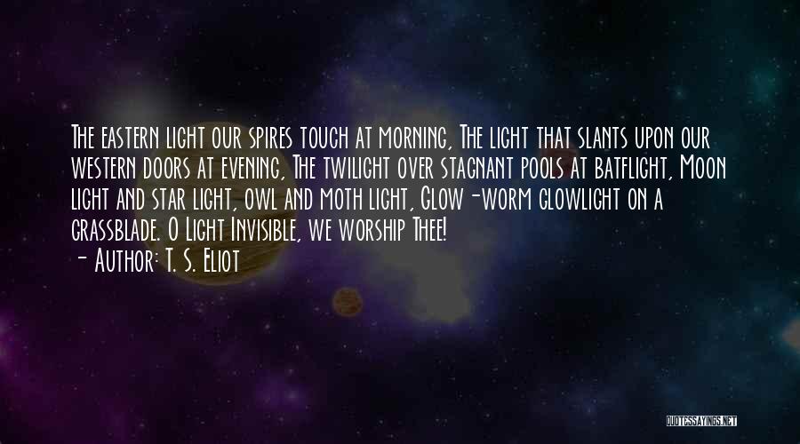 T. S. Eliot Quotes: The Eastern Light Our Spires Touch At Morning, The Light That Slants Upon Our Western Doors At Evening, The Twilight