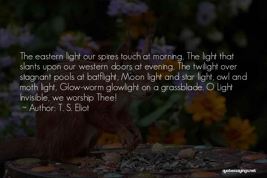 T. S. Eliot Quotes: The Eastern Light Our Spires Touch At Morning, The Light That Slants Upon Our Western Doors At Evening, The Twilight