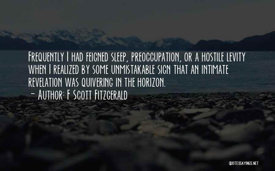 F Scott Fitzgerald Quotes: Frequently I Had Feigned Sleep, Preoccupation, Or A Hostile Levity When I Realized By Some Unmistakable Sign That An Intimate