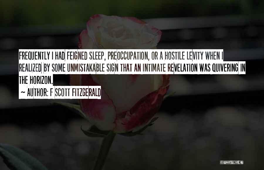 F Scott Fitzgerald Quotes: Frequently I Had Feigned Sleep, Preoccupation, Or A Hostile Levity When I Realized By Some Unmistakable Sign That An Intimate