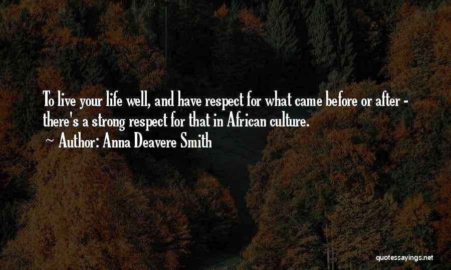Anna Deavere Smith Quotes: To Live Your Life Well, And Have Respect For What Came Before Or After - There's A Strong Respect For
