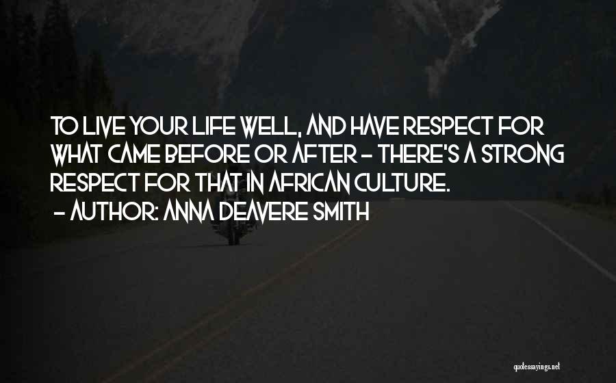 Anna Deavere Smith Quotes: To Live Your Life Well, And Have Respect For What Came Before Or After - There's A Strong Respect For