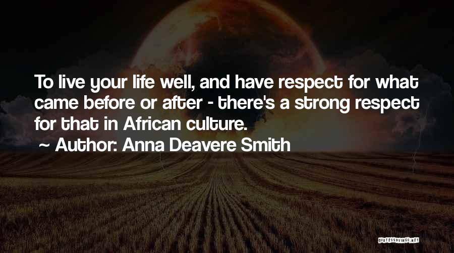 Anna Deavere Smith Quotes: To Live Your Life Well, And Have Respect For What Came Before Or After - There's A Strong Respect For