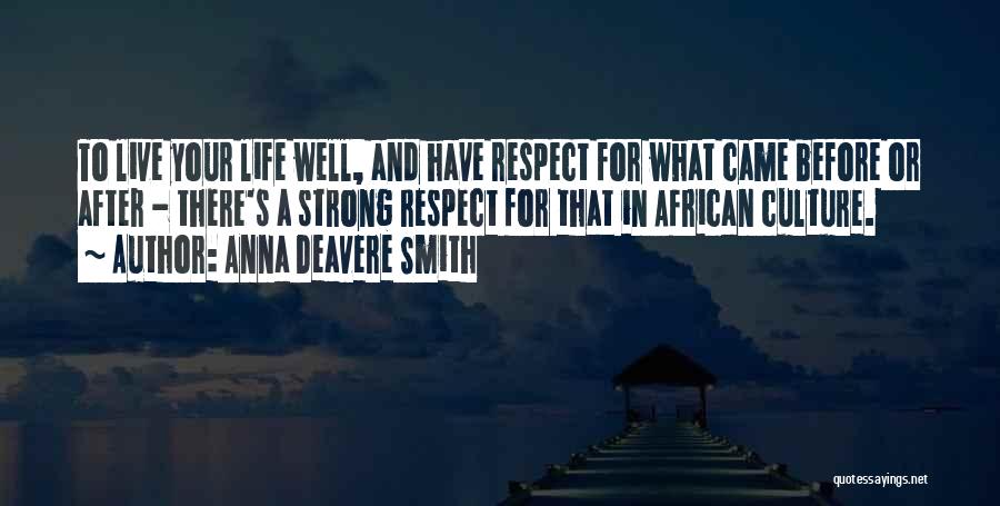 Anna Deavere Smith Quotes: To Live Your Life Well, And Have Respect For What Came Before Or After - There's A Strong Respect For