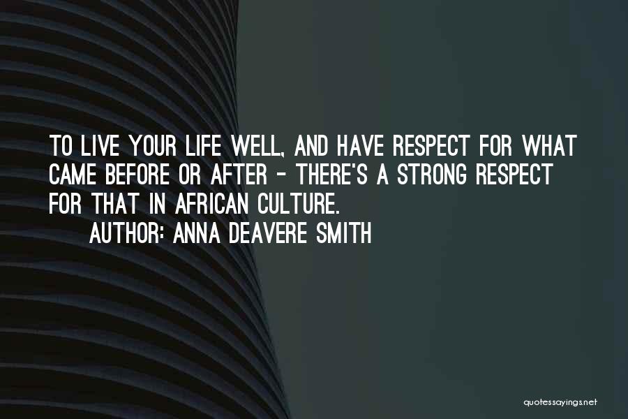 Anna Deavere Smith Quotes: To Live Your Life Well, And Have Respect For What Came Before Or After - There's A Strong Respect For
