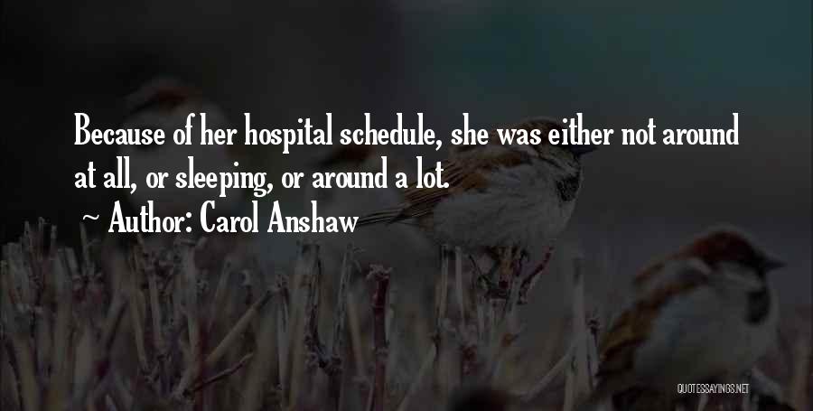 Carol Anshaw Quotes: Because Of Her Hospital Schedule, She Was Either Not Around At All, Or Sleeping, Or Around A Lot.