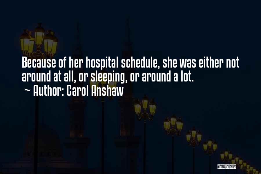 Carol Anshaw Quotes: Because Of Her Hospital Schedule, She Was Either Not Around At All, Or Sleeping, Or Around A Lot.