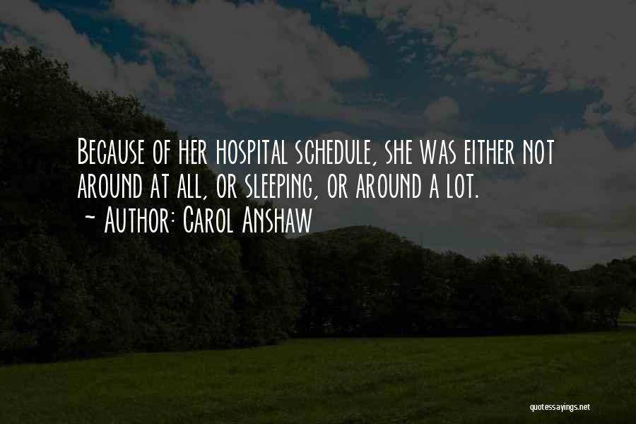 Carol Anshaw Quotes: Because Of Her Hospital Schedule, She Was Either Not Around At All, Or Sleeping, Or Around A Lot.