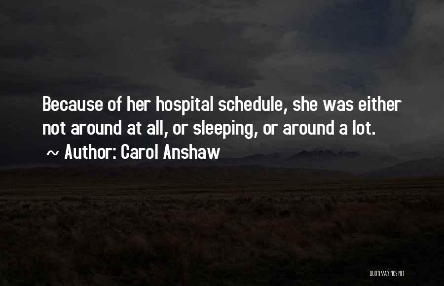 Carol Anshaw Quotes: Because Of Her Hospital Schedule, She Was Either Not Around At All, Or Sleeping, Or Around A Lot.