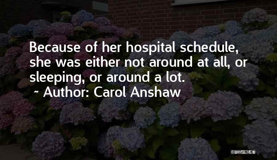 Carol Anshaw Quotes: Because Of Her Hospital Schedule, She Was Either Not Around At All, Or Sleeping, Or Around A Lot.