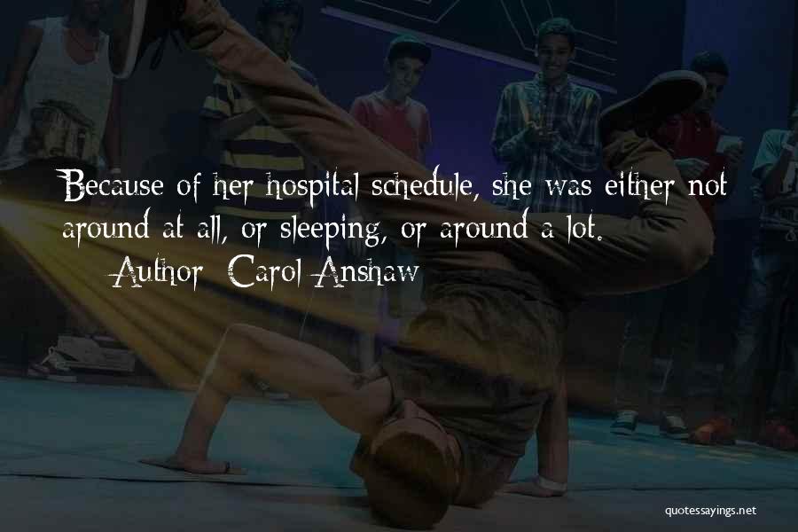 Carol Anshaw Quotes: Because Of Her Hospital Schedule, She Was Either Not Around At All, Or Sleeping, Or Around A Lot.