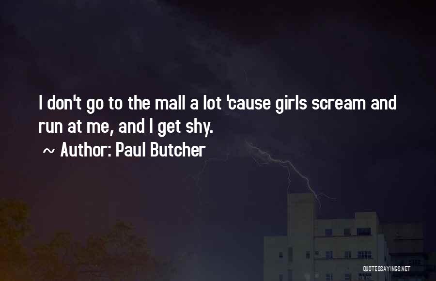 Paul Butcher Quotes: I Don't Go To The Mall A Lot 'cause Girls Scream And Run At Me, And I Get Shy.