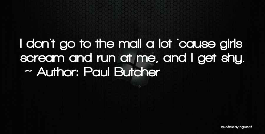 Paul Butcher Quotes: I Don't Go To The Mall A Lot 'cause Girls Scream And Run At Me, And I Get Shy.