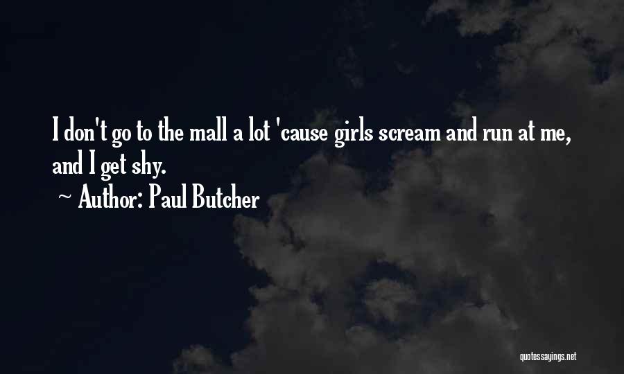 Paul Butcher Quotes: I Don't Go To The Mall A Lot 'cause Girls Scream And Run At Me, And I Get Shy.