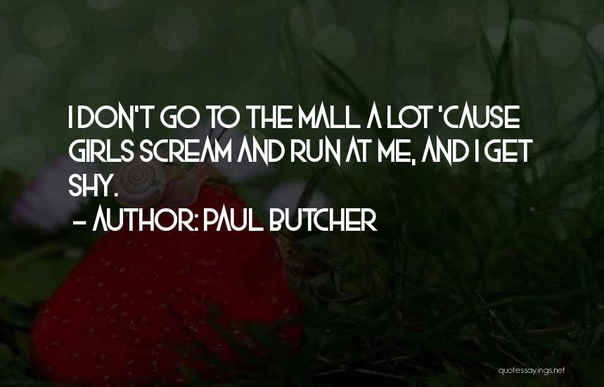 Paul Butcher Quotes: I Don't Go To The Mall A Lot 'cause Girls Scream And Run At Me, And I Get Shy.