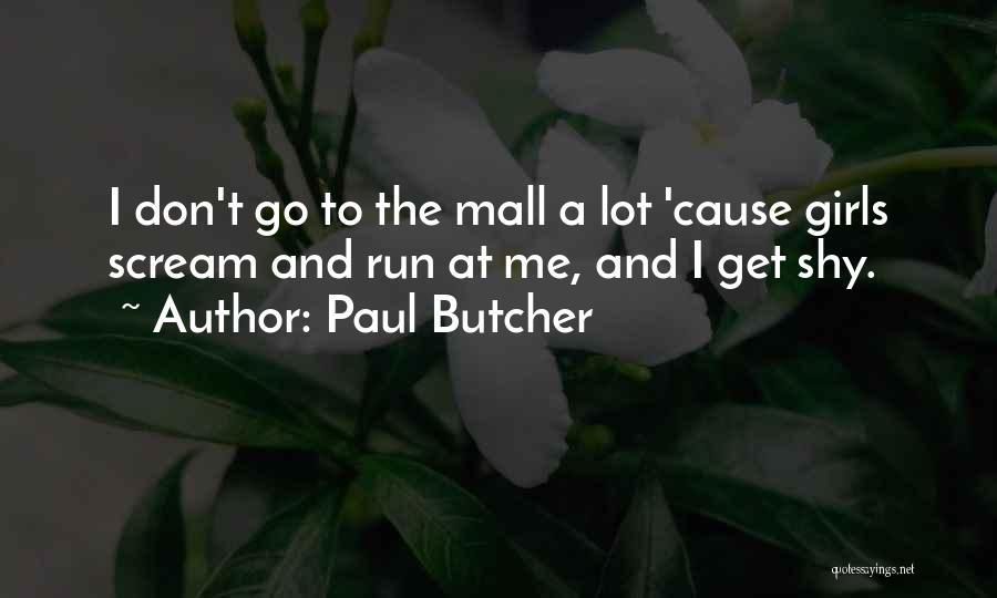 Paul Butcher Quotes: I Don't Go To The Mall A Lot 'cause Girls Scream And Run At Me, And I Get Shy.