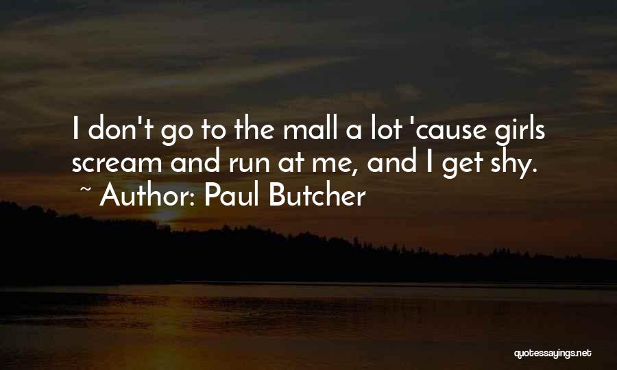 Paul Butcher Quotes: I Don't Go To The Mall A Lot 'cause Girls Scream And Run At Me, And I Get Shy.