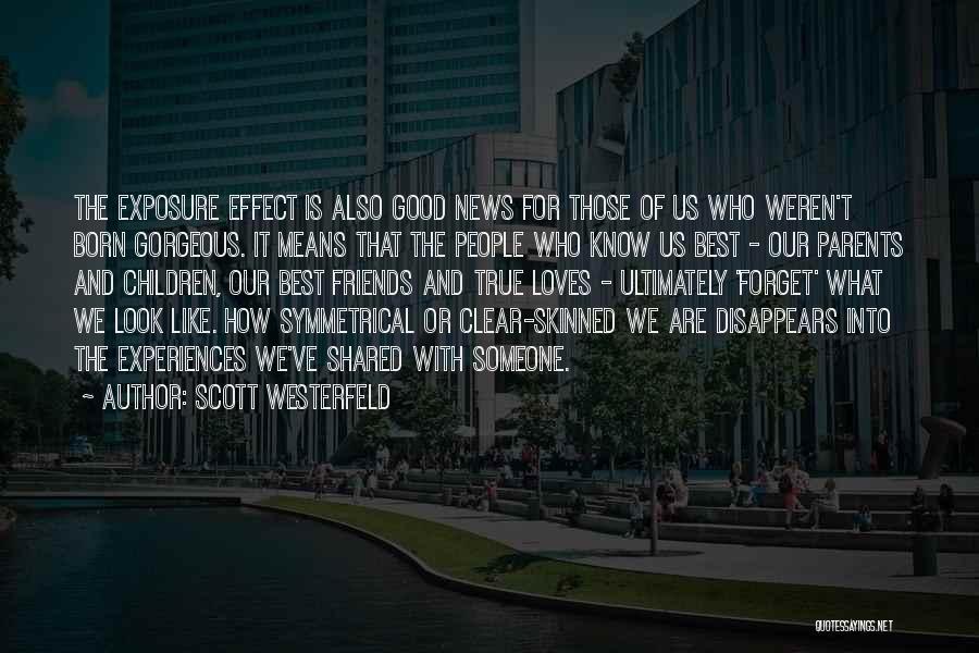 Scott Westerfeld Quotes: The Exposure Effect Is Also Good News For Those Of Us Who Weren't Born Gorgeous. It Means That The People