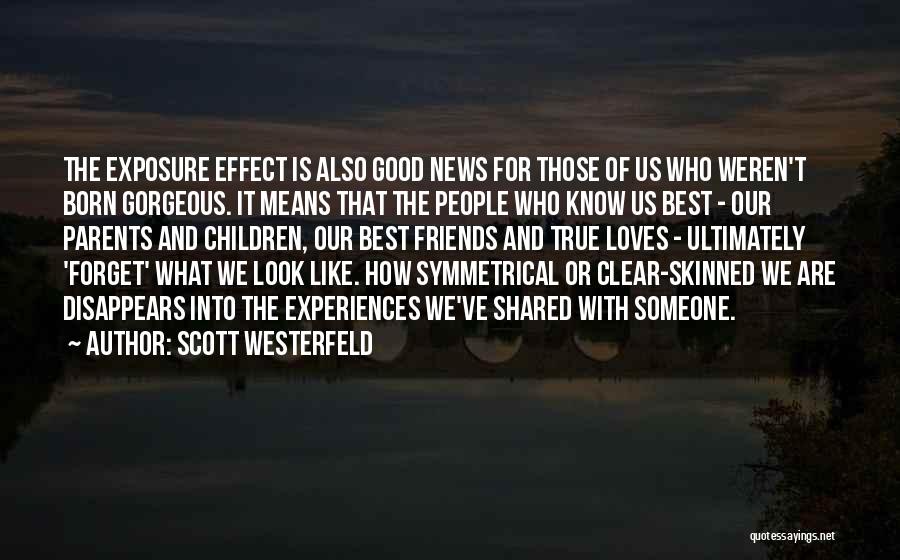 Scott Westerfeld Quotes: The Exposure Effect Is Also Good News For Those Of Us Who Weren't Born Gorgeous. It Means That The People