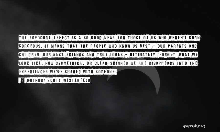 Scott Westerfeld Quotes: The Exposure Effect Is Also Good News For Those Of Us Who Weren't Born Gorgeous. It Means That The People