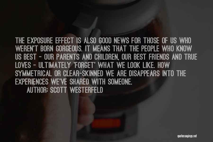 Scott Westerfeld Quotes: The Exposure Effect Is Also Good News For Those Of Us Who Weren't Born Gorgeous. It Means That The People