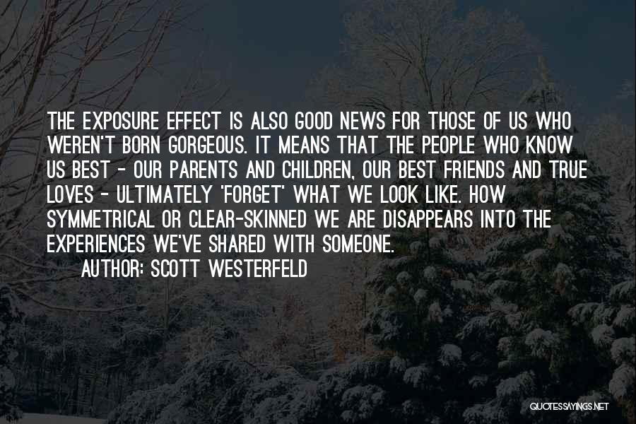 Scott Westerfeld Quotes: The Exposure Effect Is Also Good News For Those Of Us Who Weren't Born Gorgeous. It Means That The People