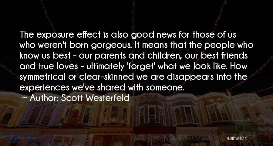 Scott Westerfeld Quotes: The Exposure Effect Is Also Good News For Those Of Us Who Weren't Born Gorgeous. It Means That The People