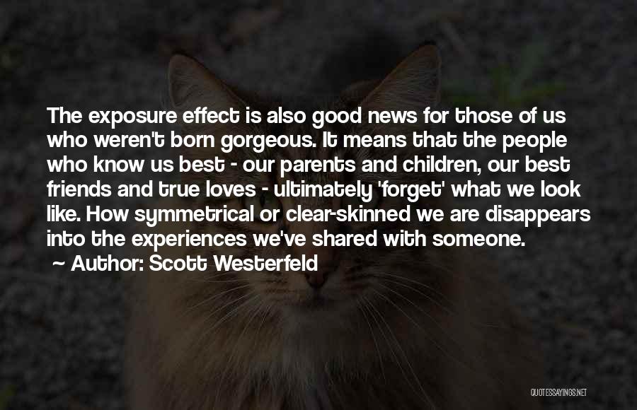 Scott Westerfeld Quotes: The Exposure Effect Is Also Good News For Those Of Us Who Weren't Born Gorgeous. It Means That The People