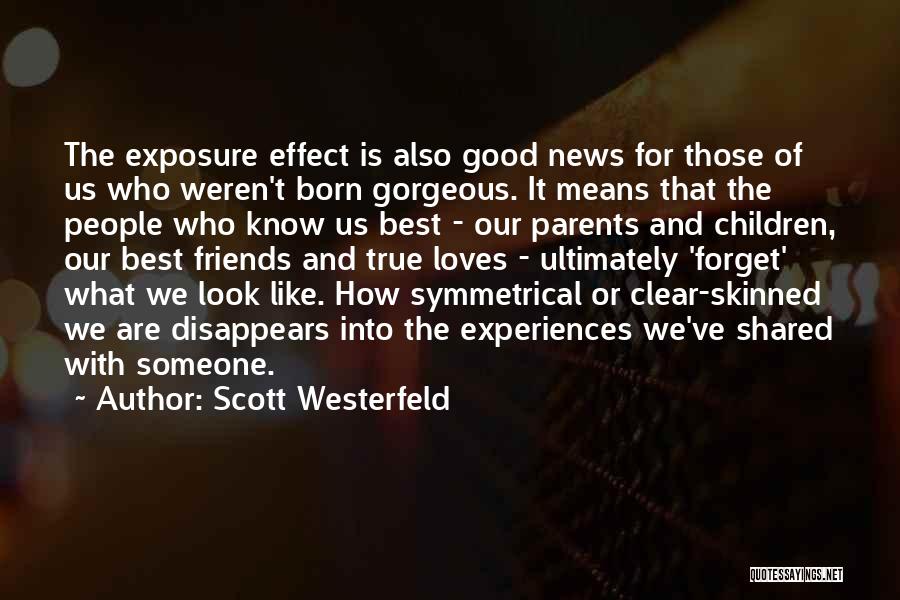 Scott Westerfeld Quotes: The Exposure Effect Is Also Good News For Those Of Us Who Weren't Born Gorgeous. It Means That The People