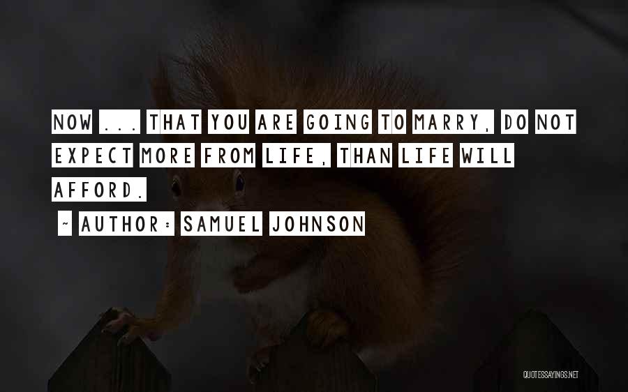 Samuel Johnson Quotes: Now ... That You Are Going To Marry, Do Not Expect More From Life, Than Life Will Afford.