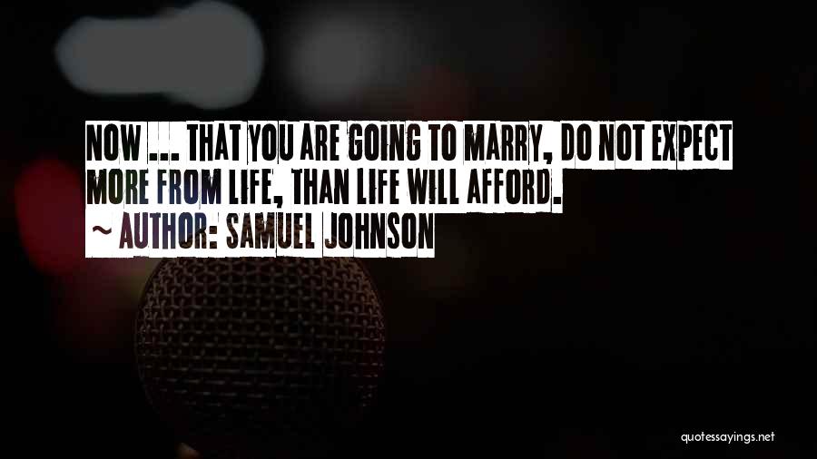 Samuel Johnson Quotes: Now ... That You Are Going To Marry, Do Not Expect More From Life, Than Life Will Afford.