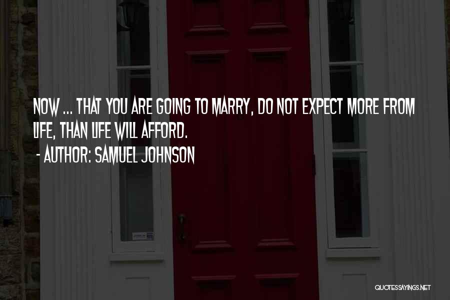 Samuel Johnson Quotes: Now ... That You Are Going To Marry, Do Not Expect More From Life, Than Life Will Afford.