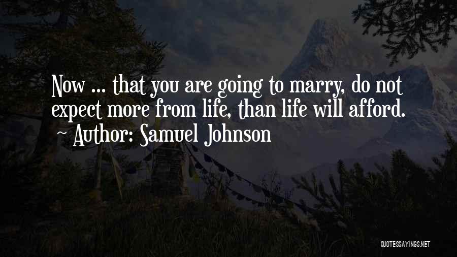 Samuel Johnson Quotes: Now ... That You Are Going To Marry, Do Not Expect More From Life, Than Life Will Afford.
