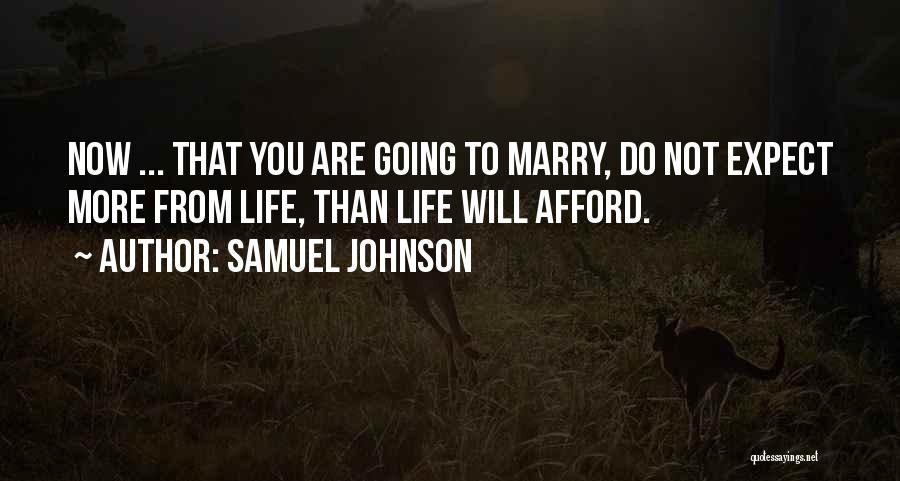 Samuel Johnson Quotes: Now ... That You Are Going To Marry, Do Not Expect More From Life, Than Life Will Afford.