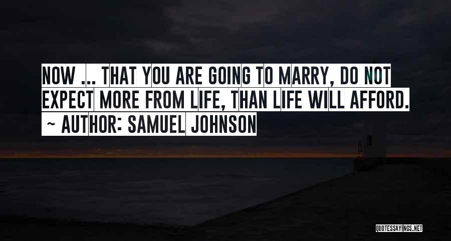 Samuel Johnson Quotes: Now ... That You Are Going To Marry, Do Not Expect More From Life, Than Life Will Afford.