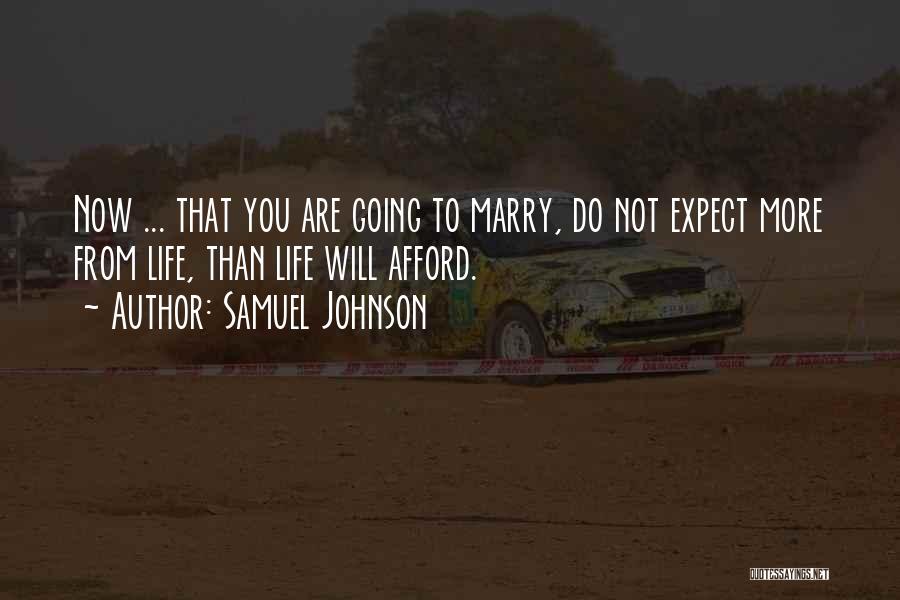 Samuel Johnson Quotes: Now ... That You Are Going To Marry, Do Not Expect More From Life, Than Life Will Afford.