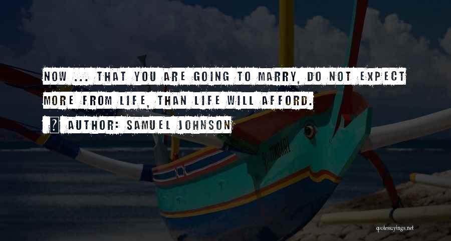 Samuel Johnson Quotes: Now ... That You Are Going To Marry, Do Not Expect More From Life, Than Life Will Afford.