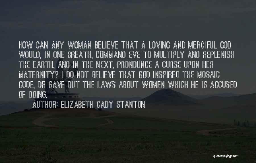 Elizabeth Cady Stanton Quotes: How Can Any Woman Believe That A Loving And Merciful God Would, In One Breath, Command Eve To Multiply And