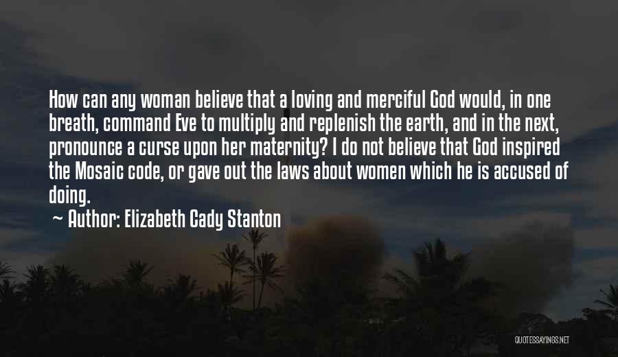 Elizabeth Cady Stanton Quotes: How Can Any Woman Believe That A Loving And Merciful God Would, In One Breath, Command Eve To Multiply And