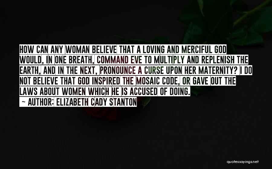 Elizabeth Cady Stanton Quotes: How Can Any Woman Believe That A Loving And Merciful God Would, In One Breath, Command Eve To Multiply And