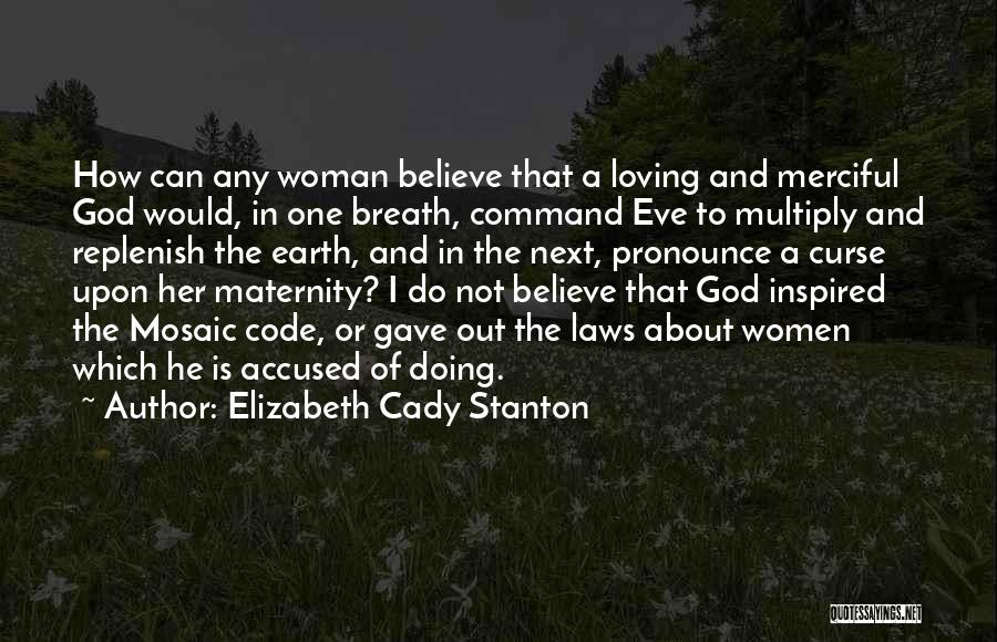 Elizabeth Cady Stanton Quotes: How Can Any Woman Believe That A Loving And Merciful God Would, In One Breath, Command Eve To Multiply And