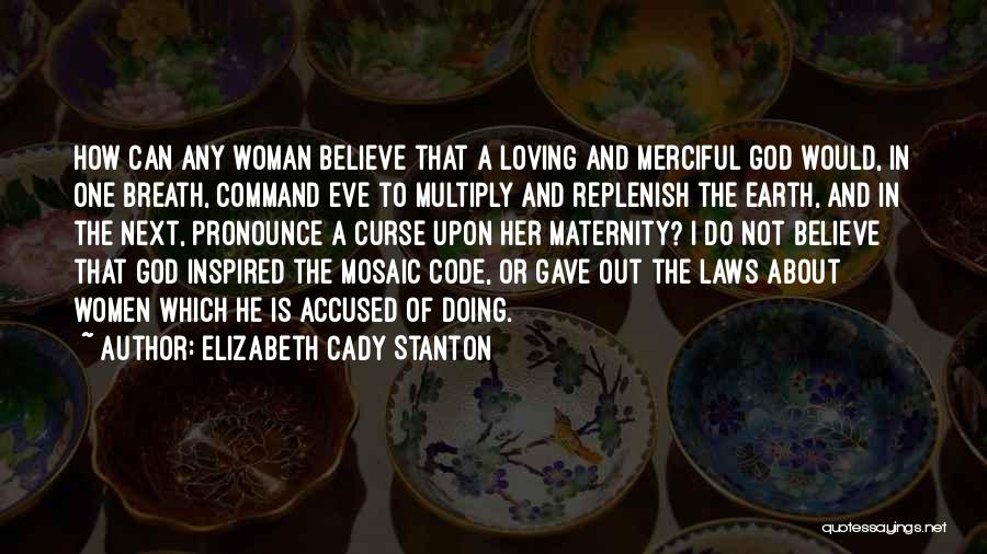 Elizabeth Cady Stanton Quotes: How Can Any Woman Believe That A Loving And Merciful God Would, In One Breath, Command Eve To Multiply And