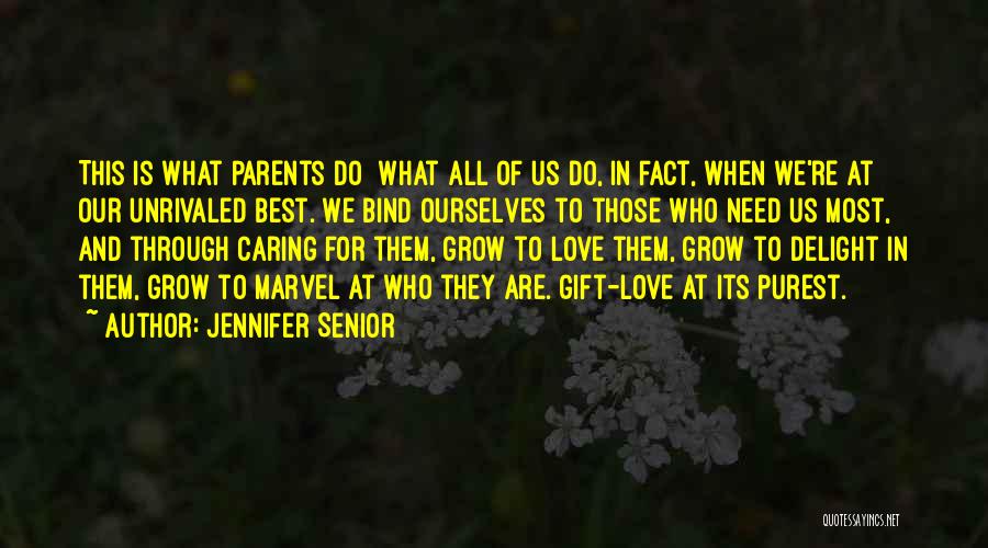Jennifer Senior Quotes: This Is What Parents Do What All Of Us Do, In Fact, When We're At Our Unrivaled Best. We Bind
