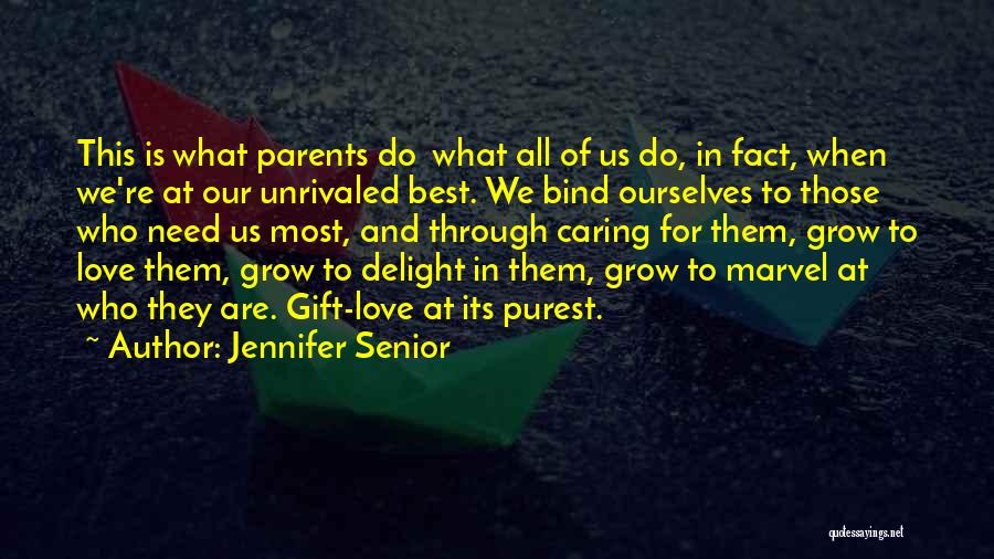 Jennifer Senior Quotes: This Is What Parents Do What All Of Us Do, In Fact, When We're At Our Unrivaled Best. We Bind