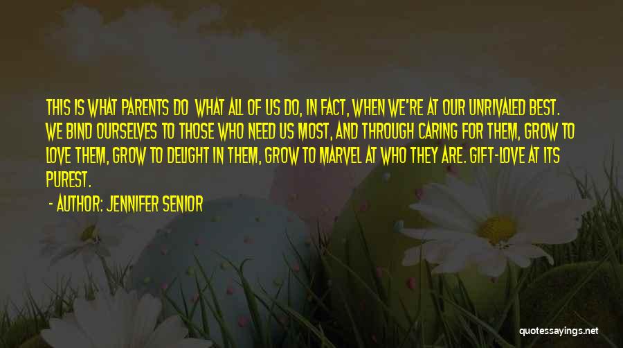 Jennifer Senior Quotes: This Is What Parents Do What All Of Us Do, In Fact, When We're At Our Unrivaled Best. We Bind
