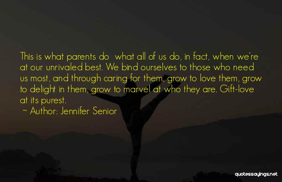 Jennifer Senior Quotes: This Is What Parents Do What All Of Us Do, In Fact, When We're At Our Unrivaled Best. We Bind