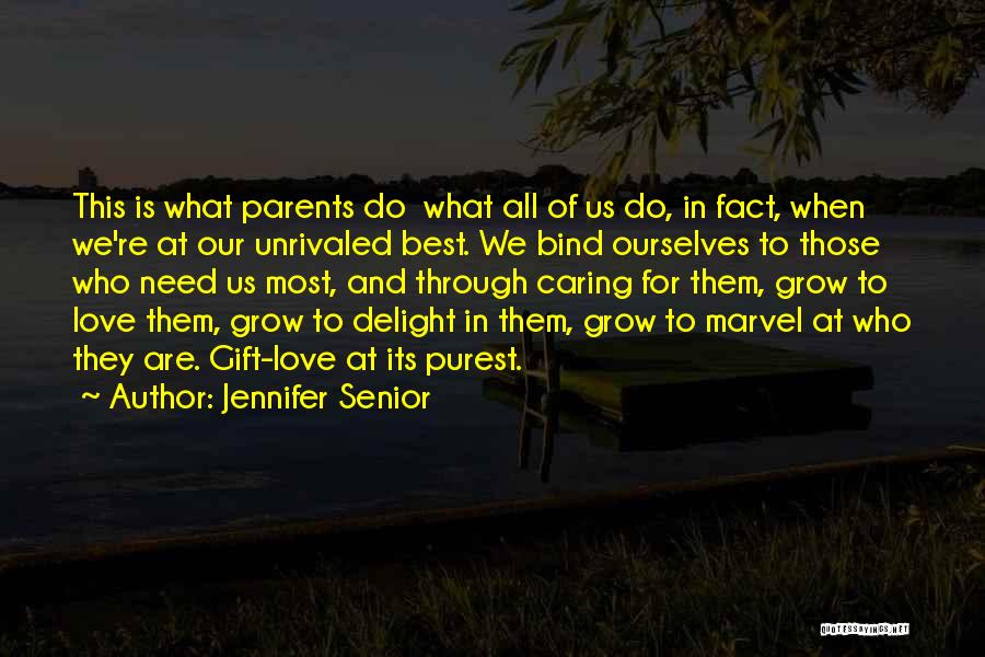 Jennifer Senior Quotes: This Is What Parents Do What All Of Us Do, In Fact, When We're At Our Unrivaled Best. We Bind