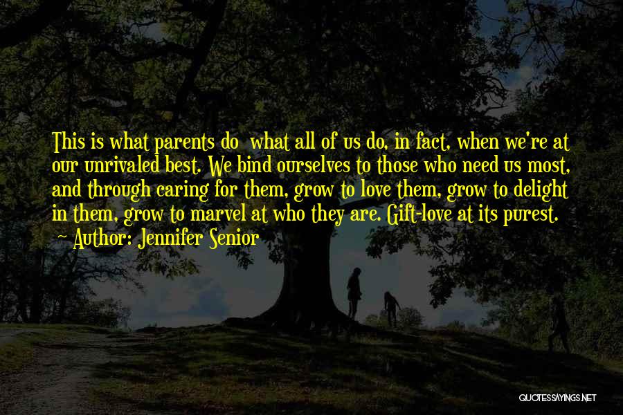 Jennifer Senior Quotes: This Is What Parents Do What All Of Us Do, In Fact, When We're At Our Unrivaled Best. We Bind