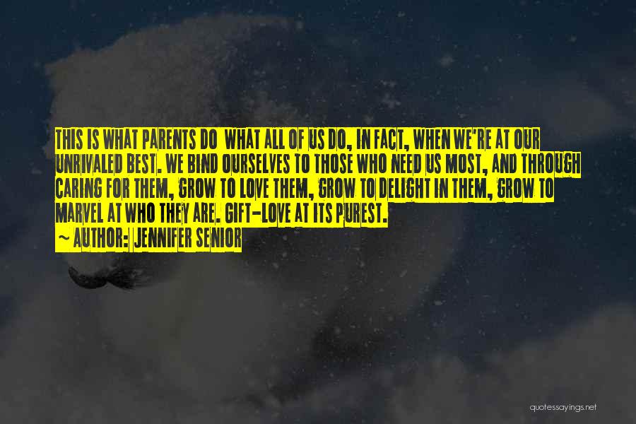 Jennifer Senior Quotes: This Is What Parents Do What All Of Us Do, In Fact, When We're At Our Unrivaled Best. We Bind